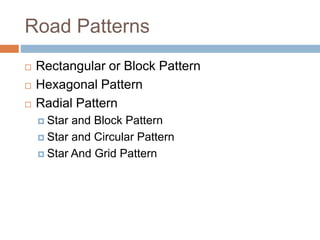 Road Patterns
 Rectangular or Block Pattern
 Hexagonal Pattern
 Radial Pattern
 Star and Block Pattern
 Star and Circular Pattern
 Star And Grid Pattern
 