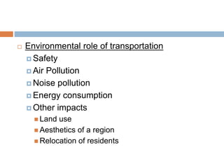  Environmental role of transportation
 Safety
 Air Pollution
 Noise pollution
 Energy consumption
 Other impacts
 Land use
 Aesthetics of a region
 Relocation of residents
 