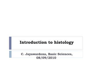 Introduction to histology
C. Jayawardena, Basic Sciences,
08/09/2010
 