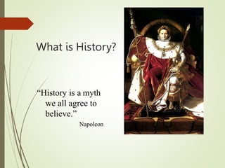 What is History?
“History is a myth
we all agree to
believe.”
Napoleon
 