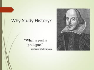 Why Study History?
“What is past is
prologue.”
William Shakespeare
 