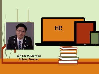 Hi!
Mr. Leo D. Dioneda
Subject Teacher
 