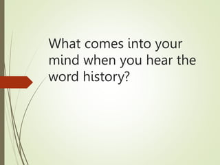 What comes into your
mind when you hear the
word history?
 