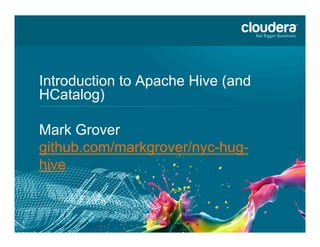 1
Introduction to Apache Hive (and
HCatalog)	
  
Mark Grover
github.com/markgrover/nyc-hug-
hive
 
