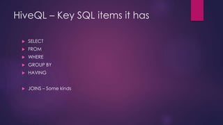 HiveQL – Key SQL items it has
 SELECT
 FROM
 WHERE
 GROUP BY
 HAVING
 JOINS – Some kinds
 