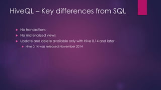HiveQL – Key differences from SQL
 No transactions
 No materialized views
 Update and delete available only with Hive 0...