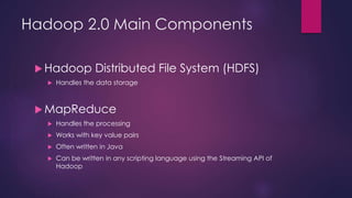 Hadoop 2.0 Main Components
 Hadoop Distributed File System (HDFS)
 Handles the data storage
 MapReduce
 Handles the pr...