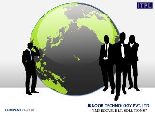 COMPANY PROFILE
IKNOOR TECHNOLOGY PVT. LTD.
“ IMPECCABLE I.T. SOLUTIONS”
 
