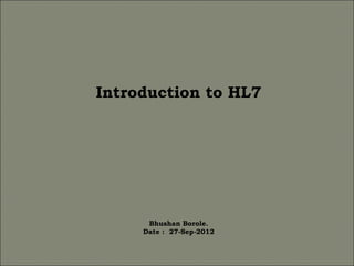 Introduction to HL7




      Bhushan Borole.
     Date : 27-Sep-2012
 