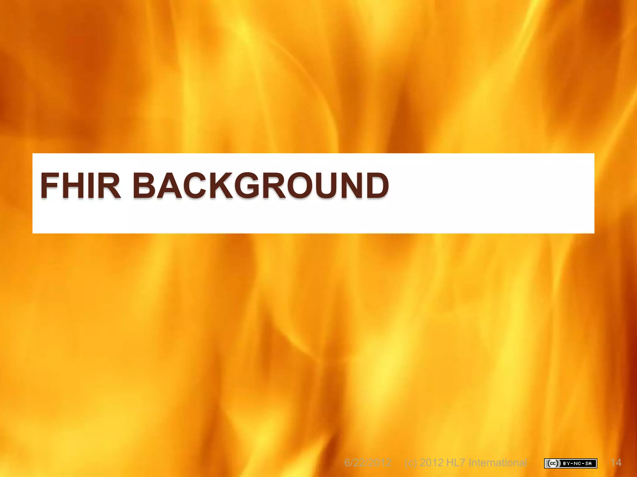 FHIR BACKGROUND




             6/22/2012   (c) 2012 HL7 International   14
 