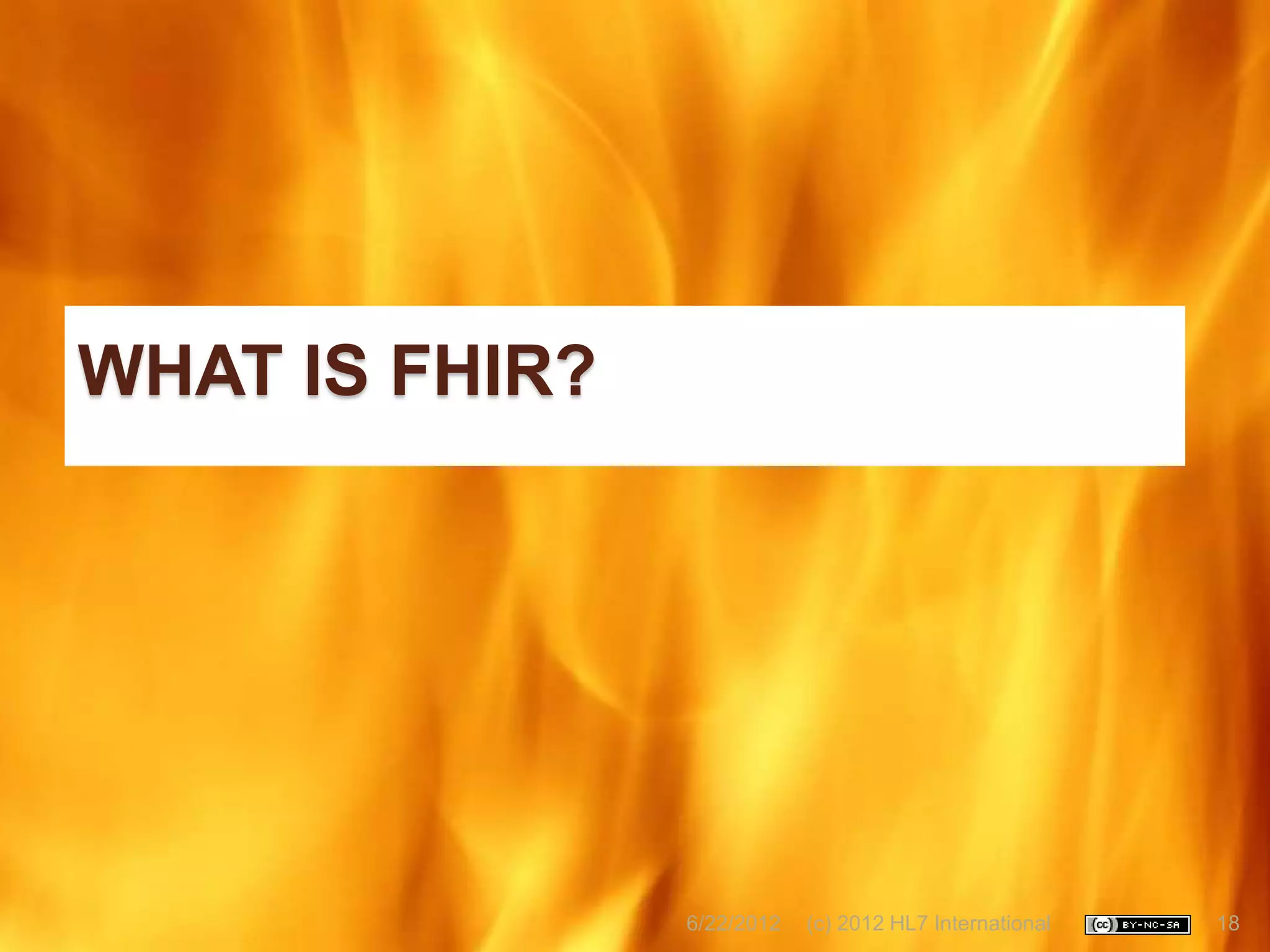 WHAT IS FHIR?




                6/22/2012   (c) 2012 HL7 International   18
 