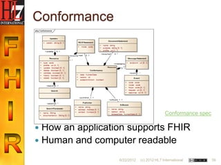 Conformance




                                             Conformance spec

 How an application supports FHIR
 Human and computer readable

                  6/22/2012   (c) 2012 HL7 International        39
 