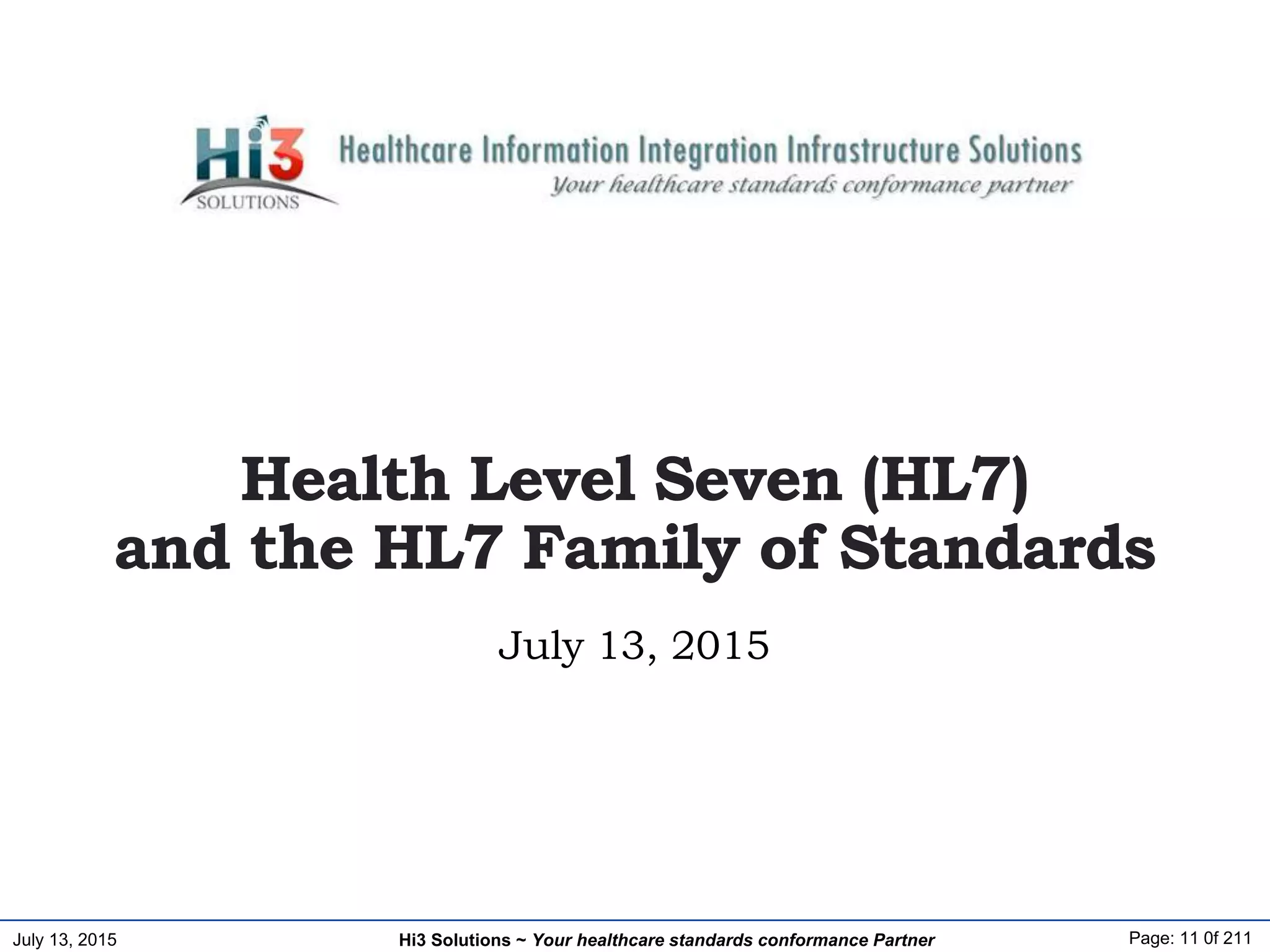 July 13, 2015 Page: 11 0f 211Hi3 Solutions ~ Your healthcare standards conformance Partner
July 13, 2015
Health Level Seven (HL7)
and the HL7 Family of Standards
 