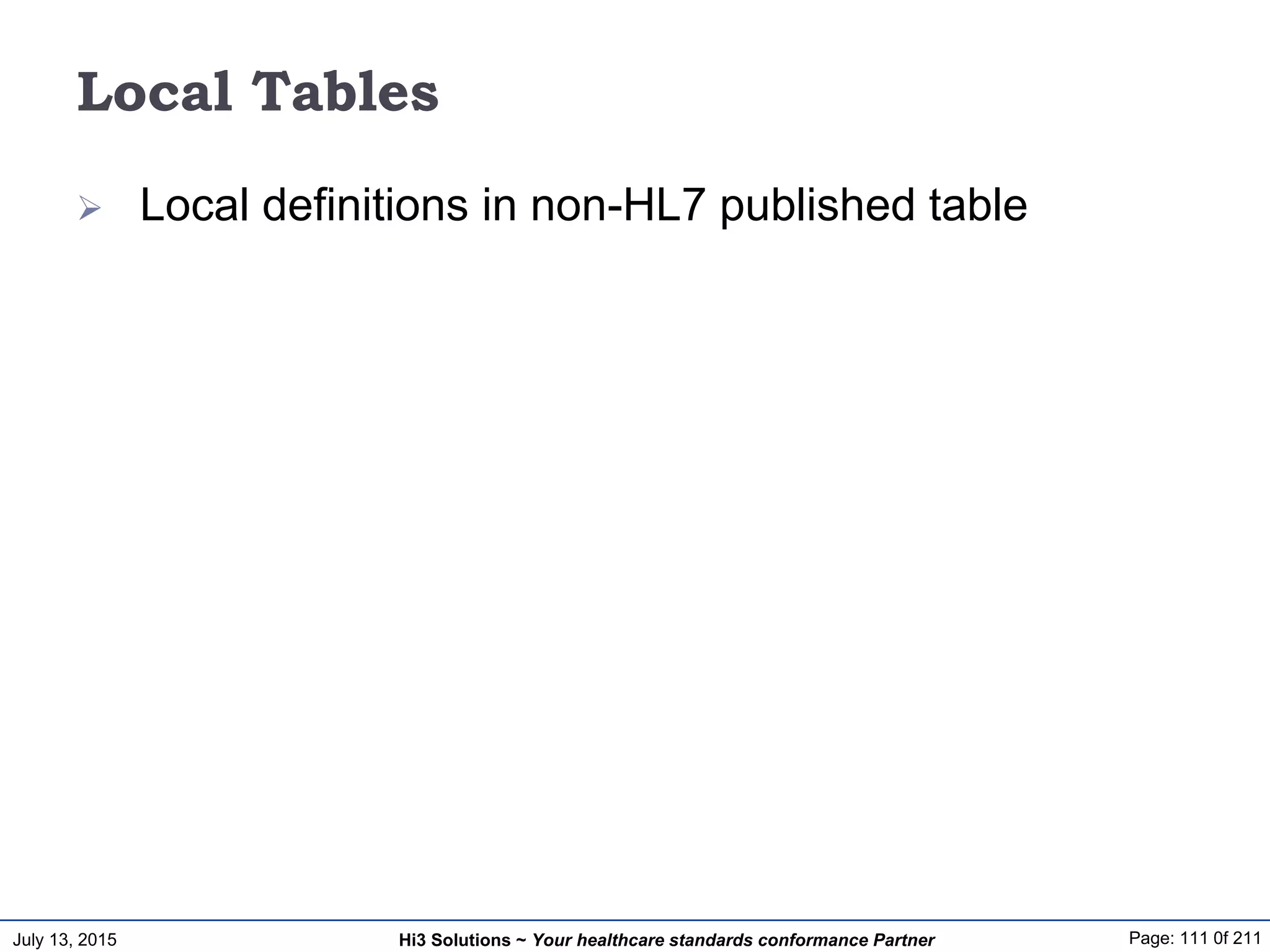 July 13, 2015 Page: 111 0f 211Hi3 Solutions ~ Your healthcare standards conformance Partner
Local Tables
 Local definitions in non-HL7 published table
 