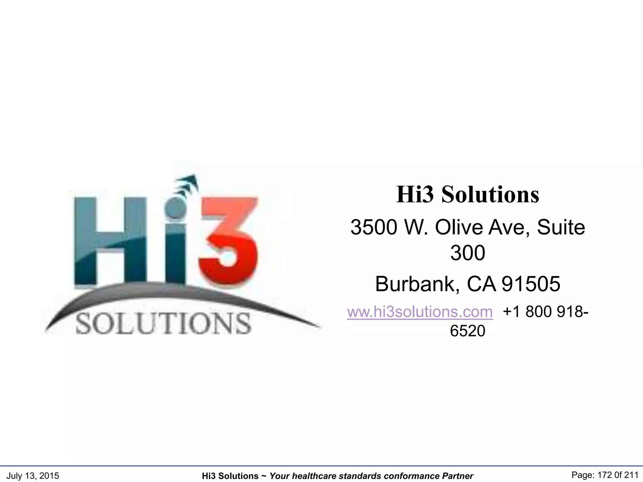 July 13, 2015 Page: 172 0f 211Hi3 Solutions ~ Your healthcare standards conformance Partner
Hi3 Solutions
3500 W. Olive Ave, Suite
300
Burbank, CA 91505
ww.hi3solutions.com +1 800 918-
6520
 