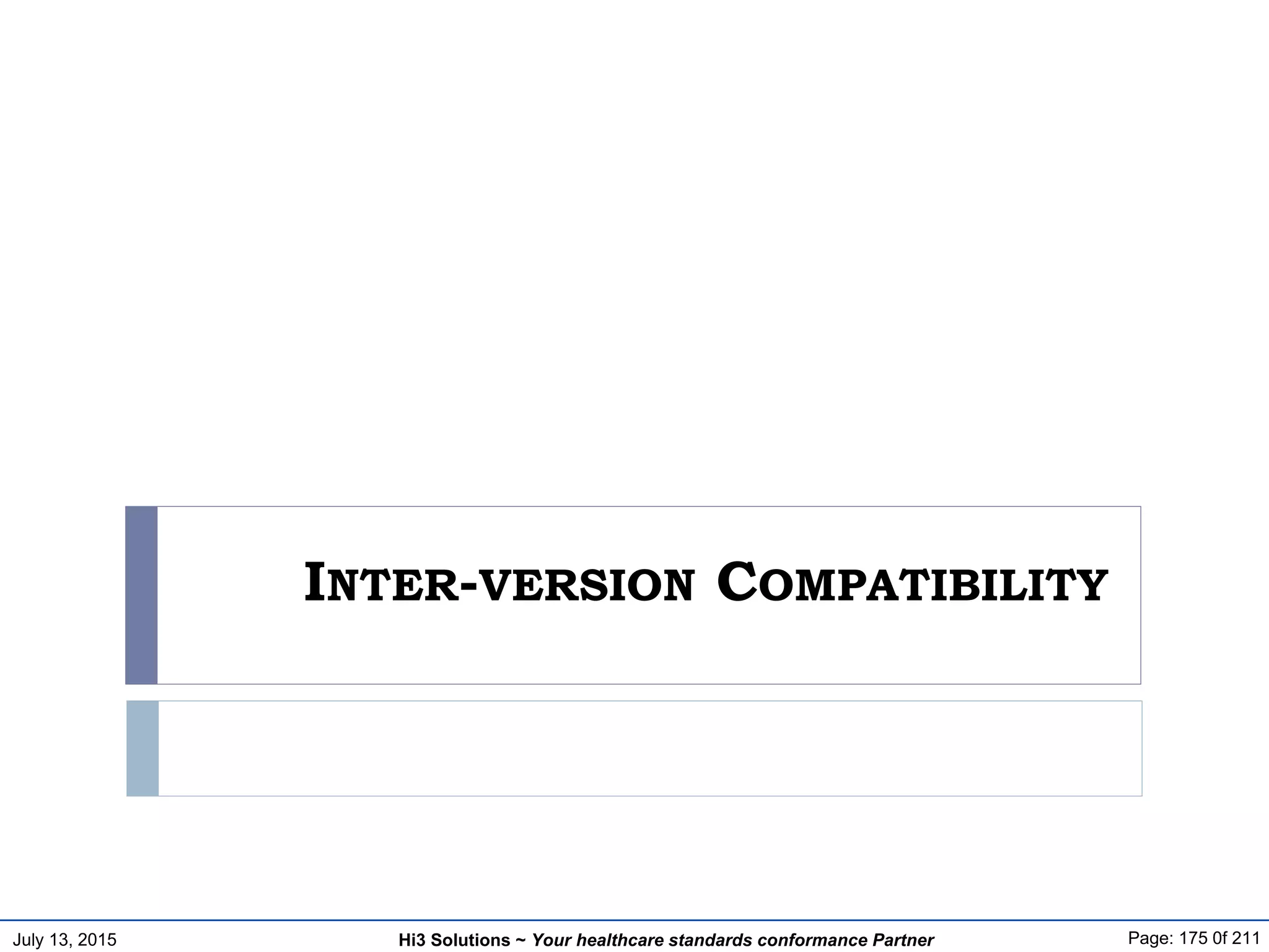 July 13, 2015 Page: 175 0f 211Hi3 Solutions ~ Your healthcare standards conformance Partner
INTER-VERSION COMPATIBILITY
 