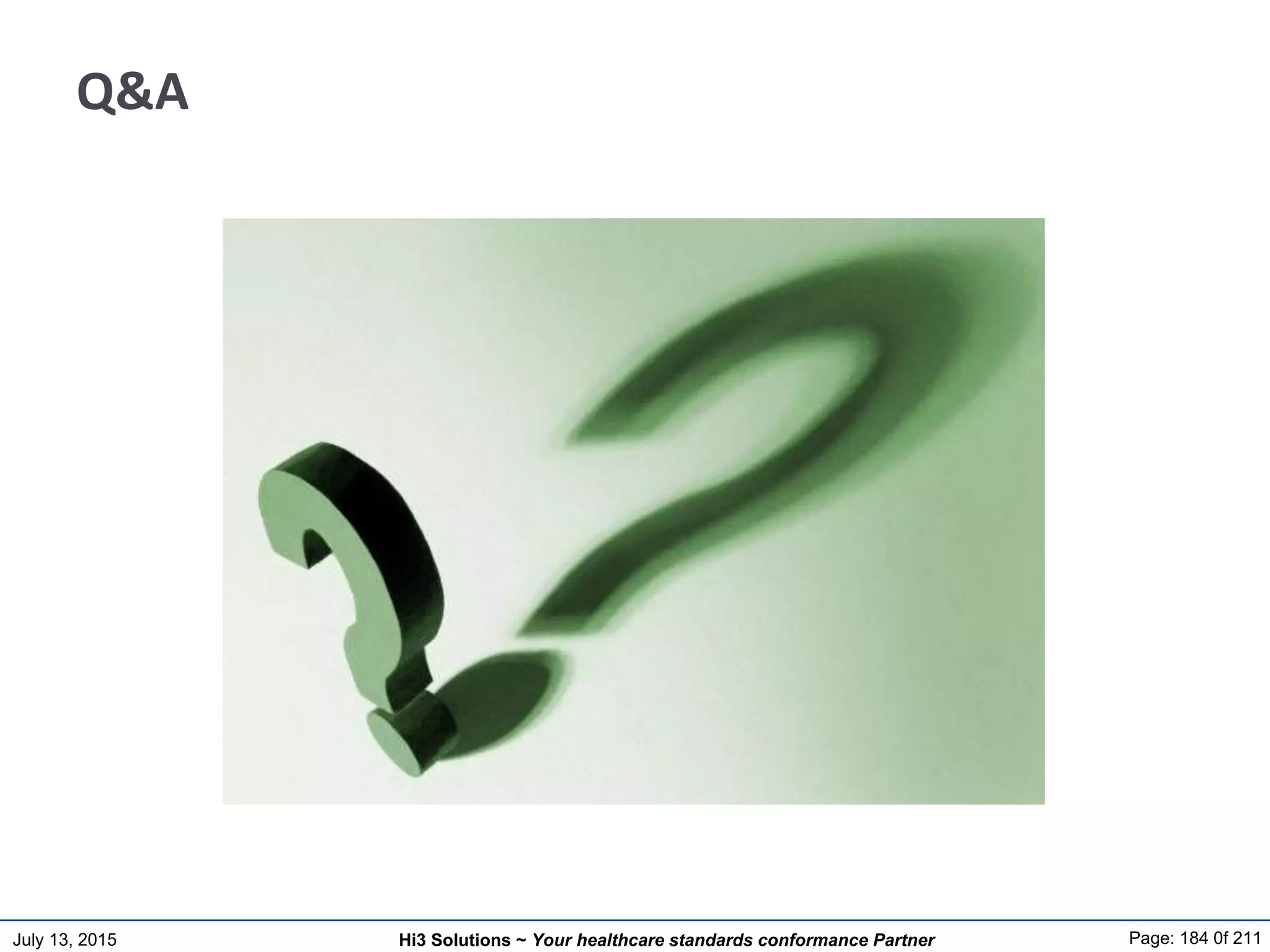 July 13, 2015 Page: 184 0f 211Hi3 Solutions ~ Your healthcare standards conformance Partner
Q&A
 