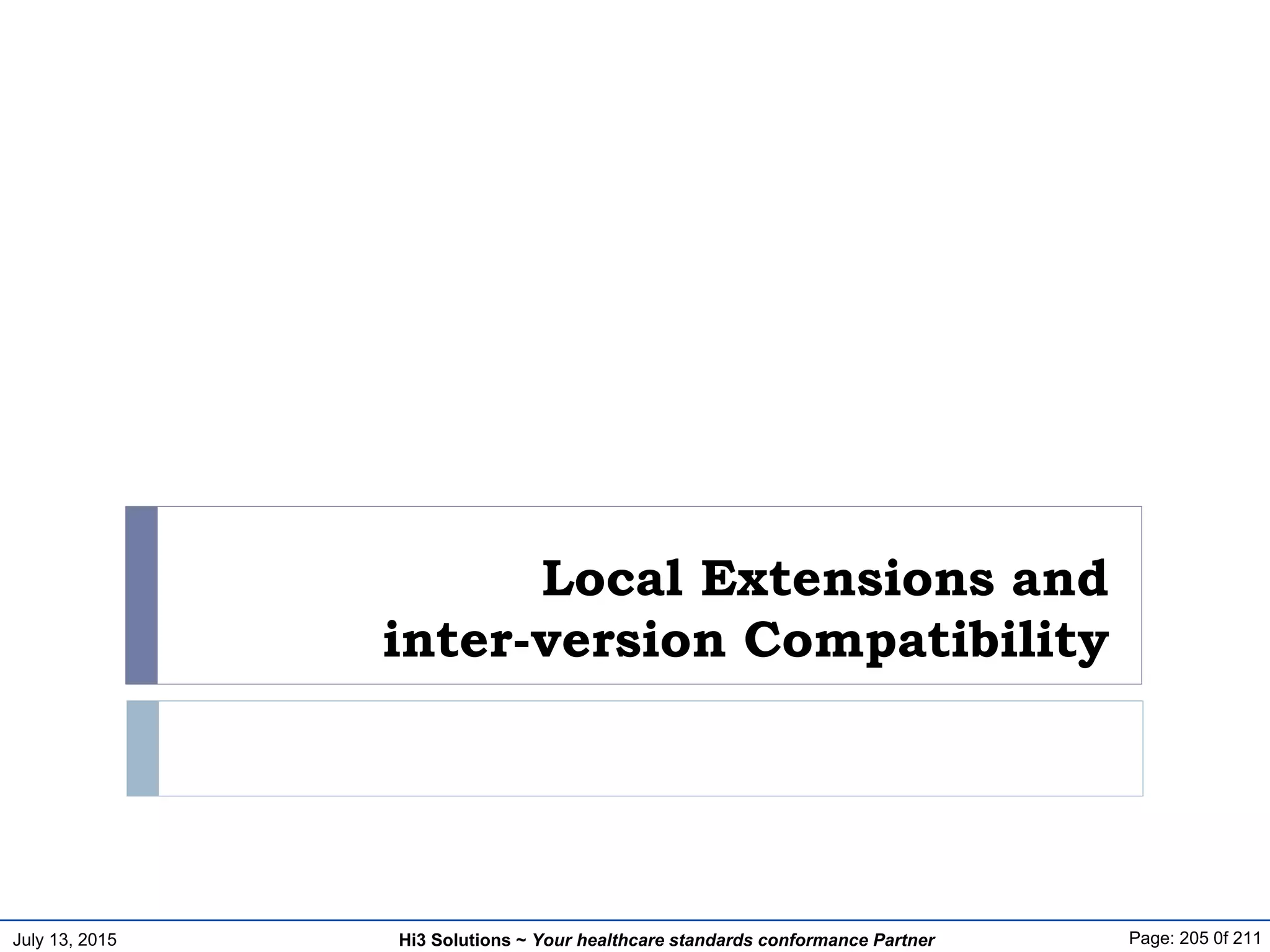 July 13, 2015 Page: 205 0f 211Hi3 Solutions ~ Your healthcare standards conformance Partner
Local Extensions and
inter-version Compatibility
 