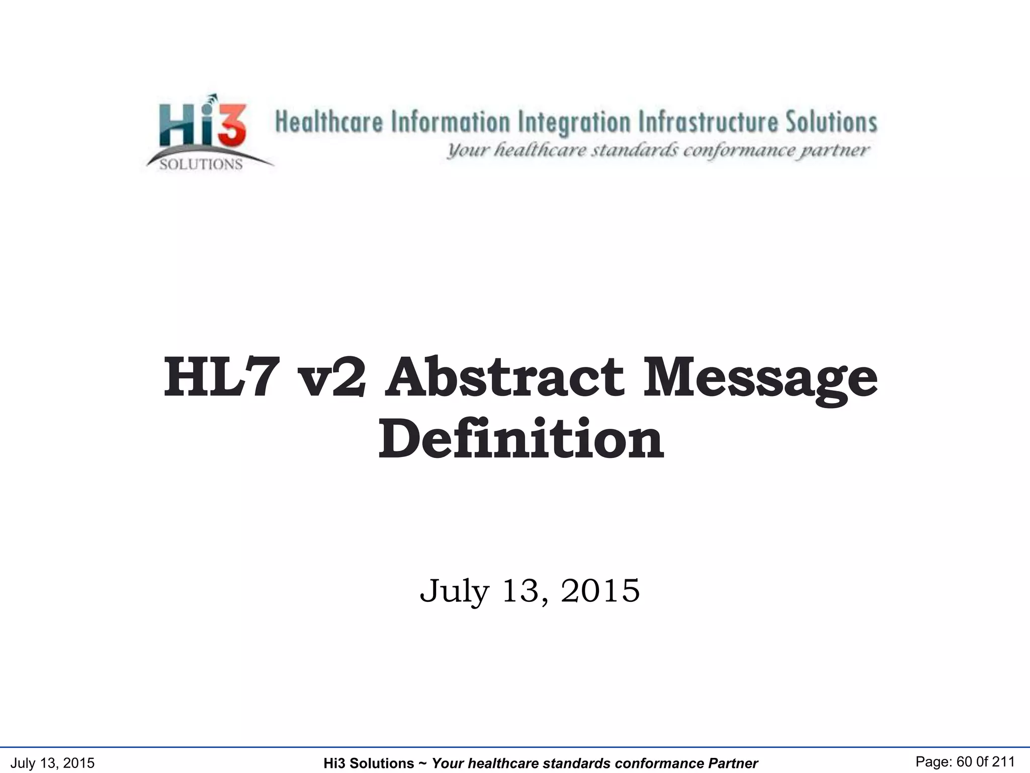 July 13, 2015 Page: 60 0f 211Hi3 Solutions ~ Your healthcare standards conformance Partner
July 13, 2015
HL7 v2 Abstract Message
Definition
 