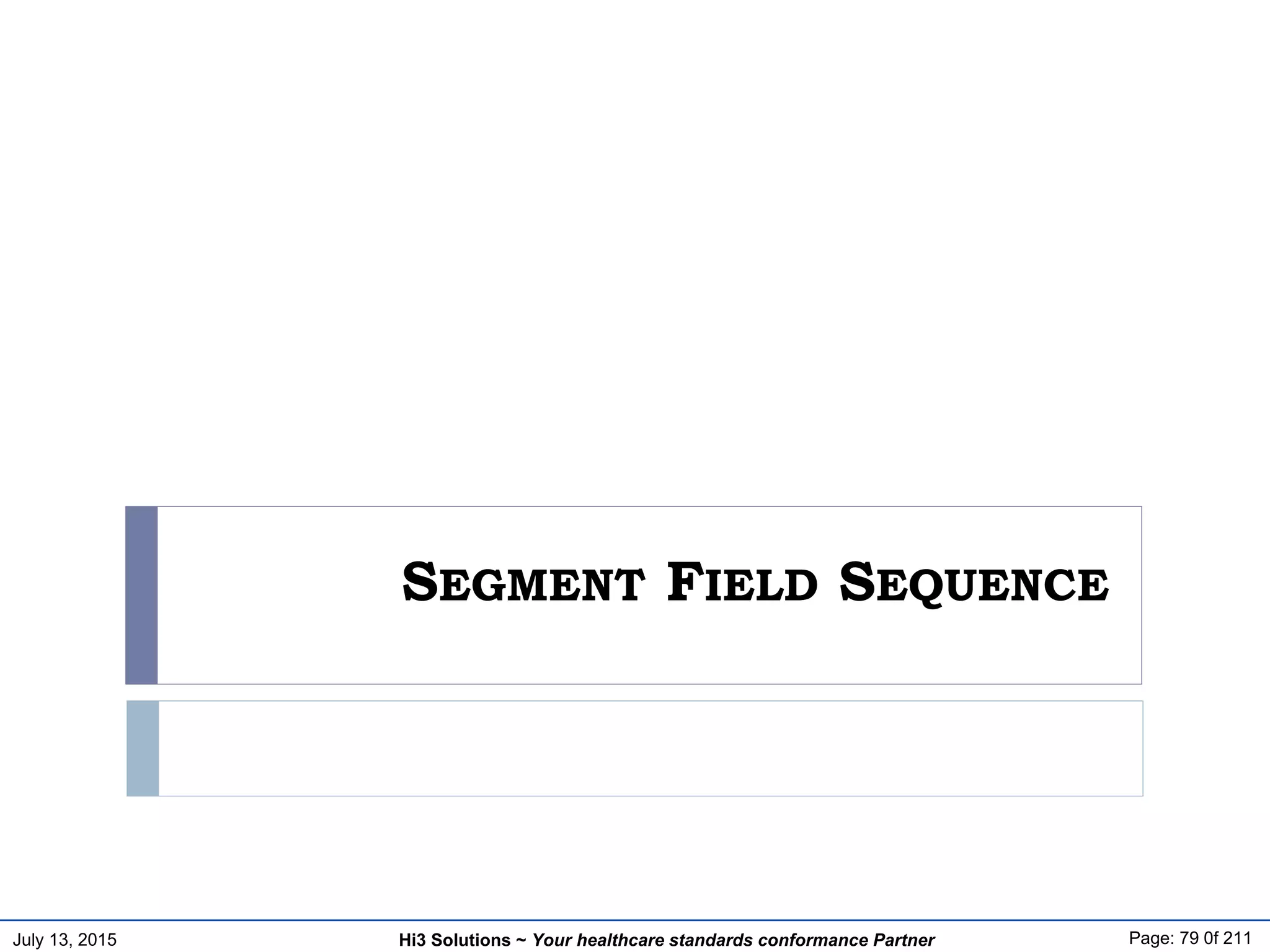 July 13, 2015 Page: 79 0f 211Hi3 Solutions ~ Your healthcare standards conformance Partner
SEGMENT FIELD SEQUENCE
 