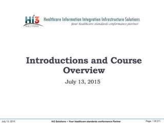 July 13, 2015 Page: 1 0f 211Hi3 Solutions ~ Your healthcare standards conformance Partner
July 13, 2015
Introductions and Course
Overview
 