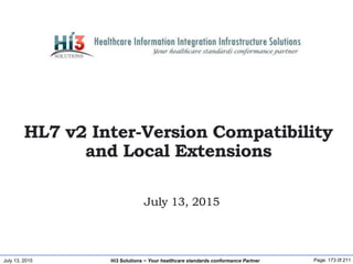 July 13, 2015 Page: 173 0f 211Hi3 Solutions ~ Your healthcare standards conformance Partner
July 13, 2015
HL7 v2 Inter-Ver...