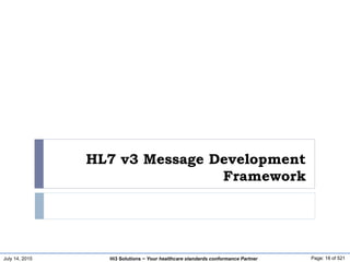 July 14, 2015 Page: 18 of 521Hi3 Solutions ~ Your healthcare standards conformance Partner
HL7 v3 Message Development
Framework
 