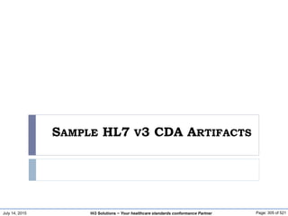 July 14, 2015 Page: 305 of 521Hi3 Solutions ~ Your healthcare standards conformance Partner
SAMPLE HL7 V3 CDA ARTIFACTS
 