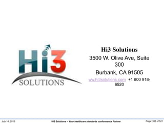 July 14, 2015 Page: 353 of 521Hi3 Solutions ~ Your healthcare standards conformance Partner
Hi3 Solutions
3500 W. Olive Ave, Suite
300
Burbank, CA 91505
ww.hi3solutions.com +1 800 918-
6520
 