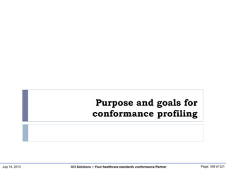July 14, 2015 Page: 358 of 521Hi3 Solutions ~ Your healthcare standards conformance Partner
Purpose and goals for
conformance profiling
 