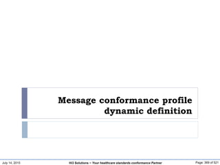 July 14, 2015 Page: 369 of 521Hi3 Solutions ~ Your healthcare standards conformance Partner
Message conformance profile
dynamic definition
 