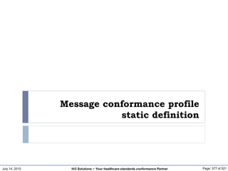 July 14, 2015 Page: 377 of 521Hi3 Solutions ~ Your healthcare standards conformance Partner
Message conformance profile
static definition
 