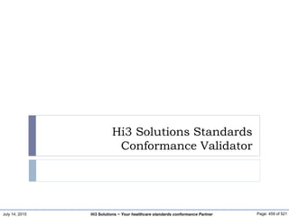 July 14, 2015 Page: 459 of 521Hi3 Solutions ~ Your healthcare standards conformance Partner
Hi3 Solutions Standards
Conformance Validator
 
