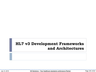 July 14, 2015 Page: 481 of 521Hi3 Solutions ~ Your healthcare standards conformance Partner
HL7 v3 Development Frameworks
and Architectures
 