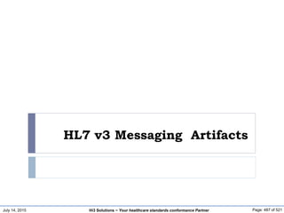 July 14, 2015 Page: 487 of 521Hi3 Solutions ~ Your healthcare standards conformance Partner
HL7 v3 Messaging Artifacts
 