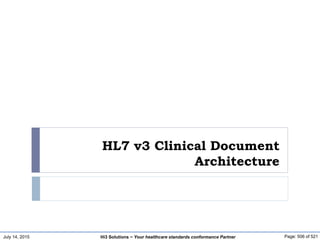 July 14, 2015 Page: 506 of 521Hi3 Solutions ~ Your healthcare standards conformance Partner
HL7 v3 Clinical Document
Architecture
 