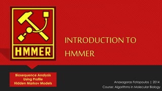 INTRODUCTION TO
HMMER
Biosequence Analysis
Using Profile
Hidden Markov Models

Anaxagoras Fotopoulos | 2014
Course: Algorithms in Molecular Biology

 