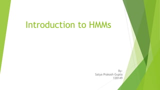 Introduction to HMMs
By-
Satya Prakash Gupta
128149
 