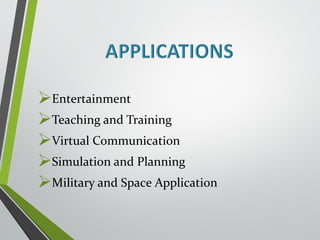 Entertainment 
Teaching and Training 
Virtual Communication 
Simulation and Planning 
Military and Space Application 
 