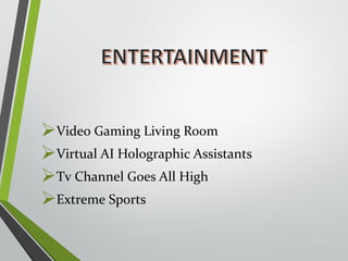 Video Gaming Living Room 
Virtual AI Holographic Assistants 
Tv Channel Goes All High 
Extreme Sports 
 