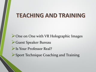 One on One with VR Holographic Images 
Guest Speaker Bureau 
Is Your Professor Real? 
Sport Technique Coaching and Training 
 