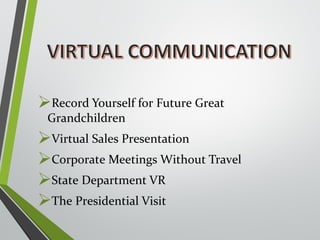 Record Yourself for Future Great 
Grandchildren 
Virtual Sales Presentation 
Corporate Meetings Without Travel 
State Department VR 
The Presidential Visit 
 