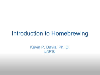 Introduction to Homebrewing Kevin P. Davis, Ph. D. 5/6/10 