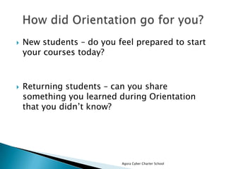 New students – do you feel prepared to start
your courses today?
 Returning students – can you share
something you learned during Orientation
that you didn’t know?
Agora Cyber Charter School
 
