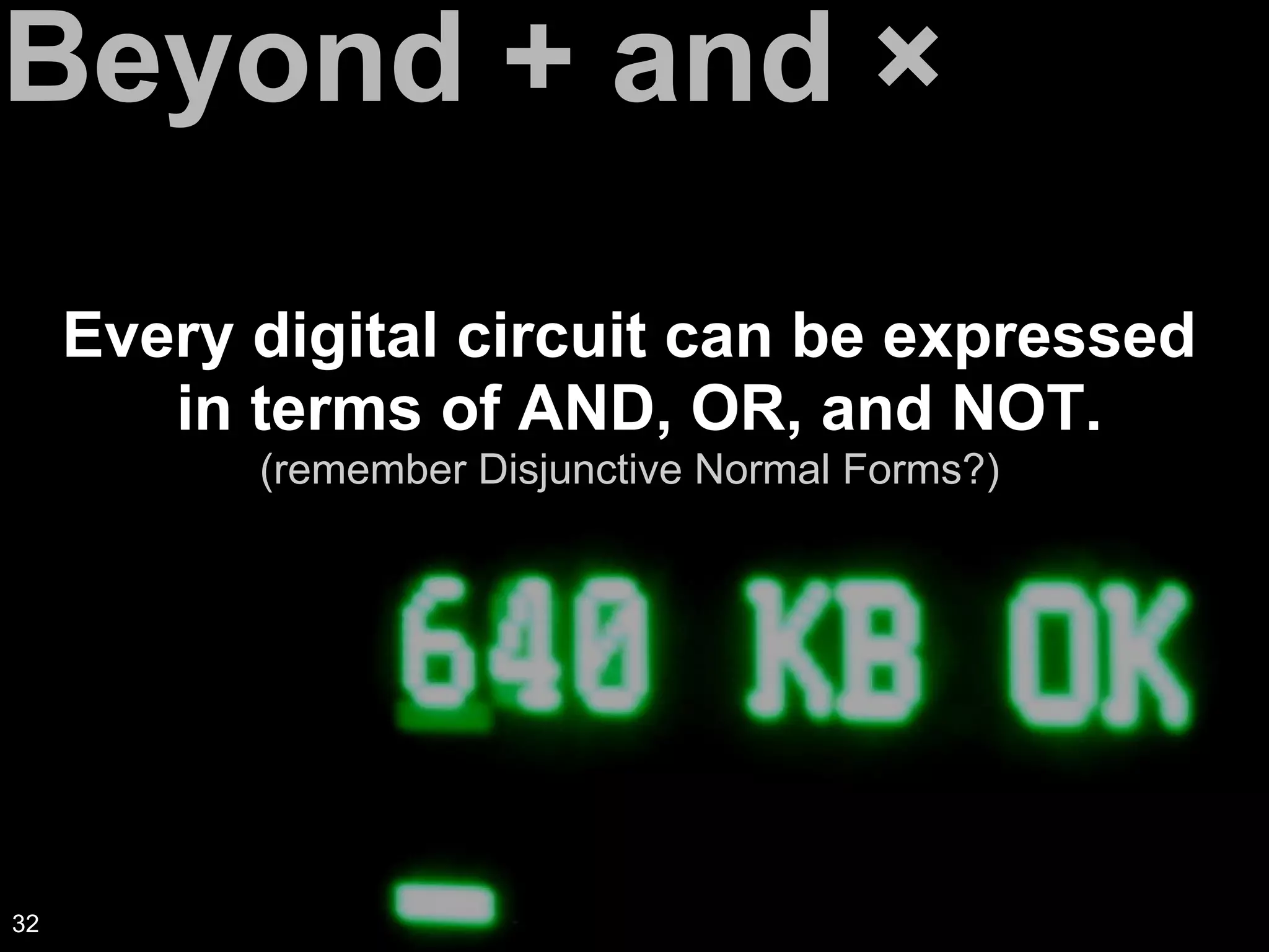 Beyond + and ×
Every digital circuit can be expressed
in terms of AND, OR, and NOT.
(remember Disjunctive Normal Forms?)
32
 