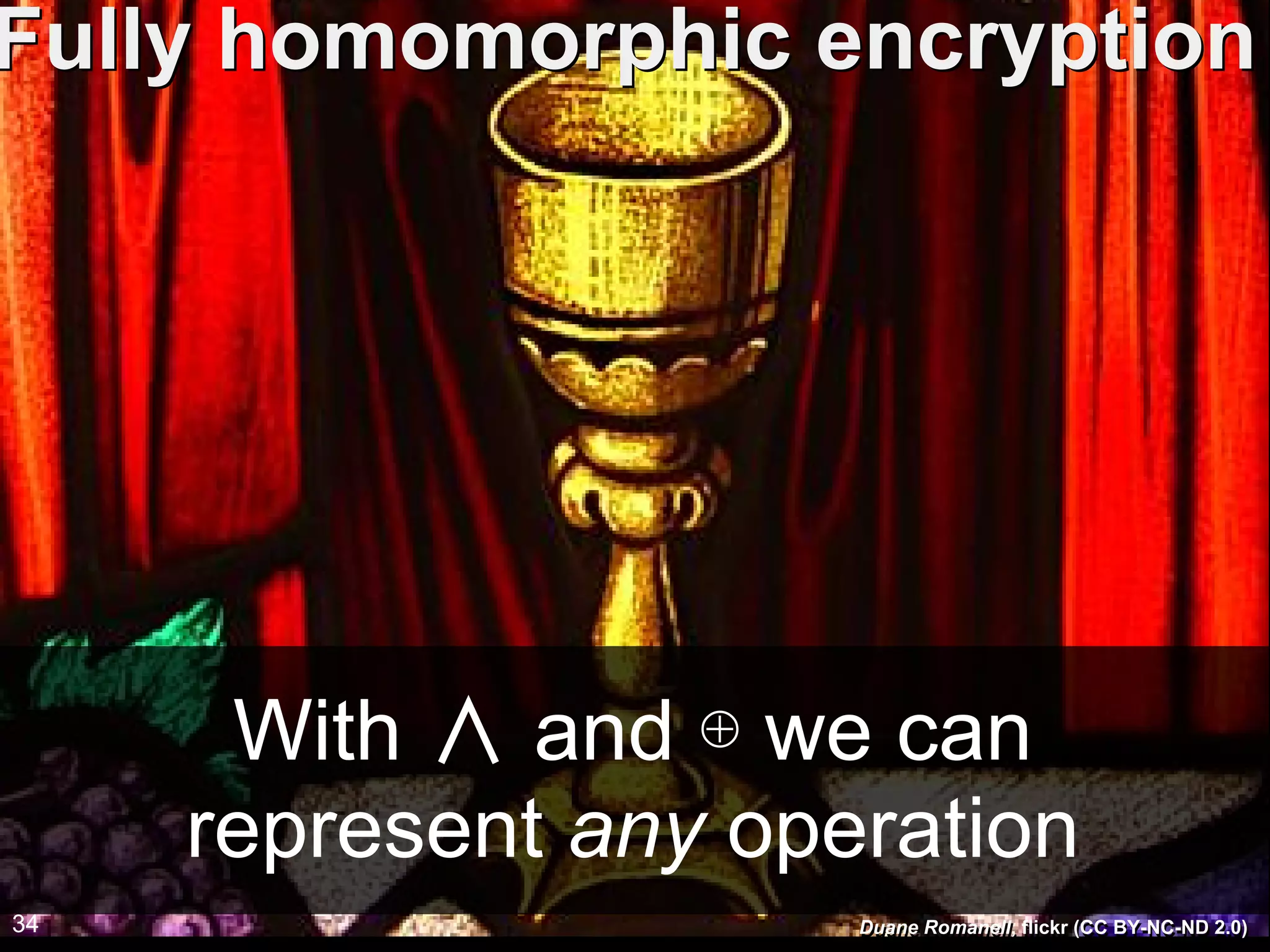 With ∧ and ⊕ we can
represent any operation
Fully homomorphic encryptionFully homomorphic encryption
34 Duane Romanell, flickr (CC BY-NC-ND 2.0)Duane Romanell, flickr (CC BY-NC-ND 2.0)
 