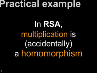In RSA,
multiplication is
(accidentally)
a homomorphism
Practical example
9
 