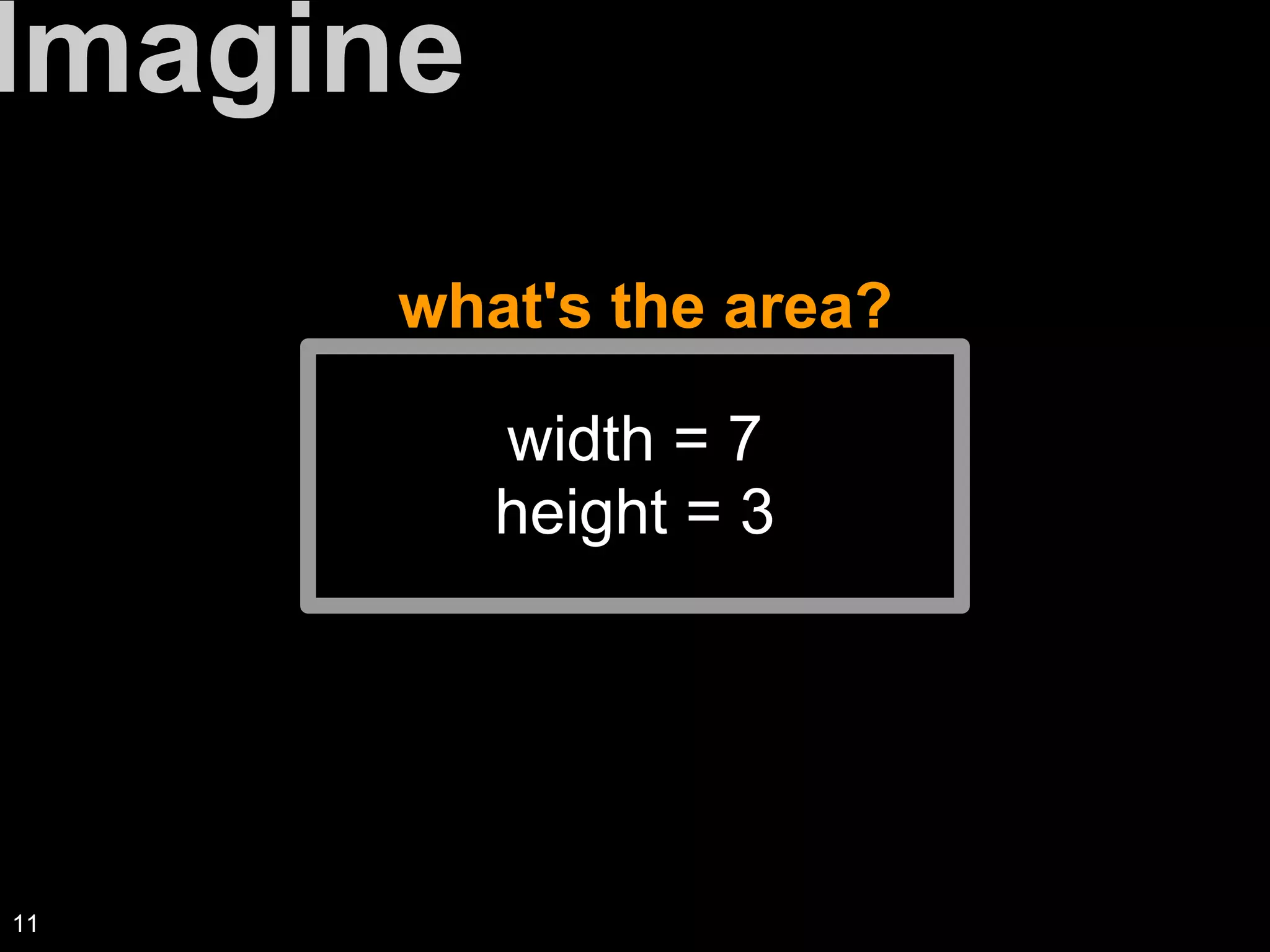 what's the area?
Imagine
width = 7
height = 3
11
 