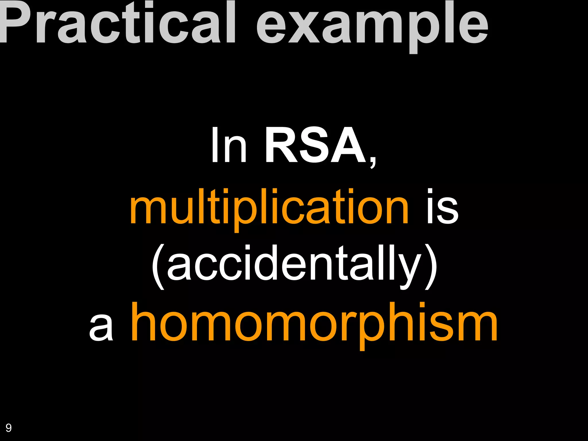 In RSA,
multiplication is
(accidentally)
a homomorphism
Practical example
9
 