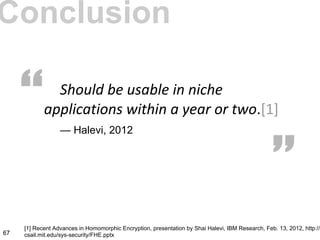 Conclusion
— Halevi, 2012
“ “
67
[1] Recent Advances in Homomorphic Encryption, presentation by Shai Halevi, IBM Research, Feb. 13, 2012, http://n
csail.mit.edu/sys-security/FHE.pptx
 